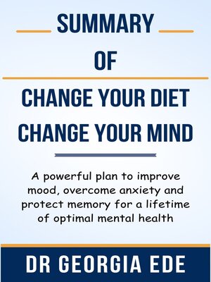 cover image of Summary of Change Your Diet, Change Your Mind a powerful plan to improve mood, overcome anxiety and protect memory for a lifetime of optimal mental health  by  Dr Georgia Ede